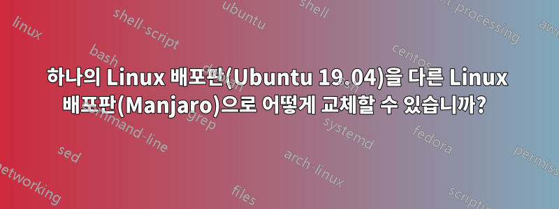 하나의 Linux 배포판(Ubuntu 19.04)을 다른 Linux 배포판(Manjaro)으로 어떻게 교체할 수 있습니까? 