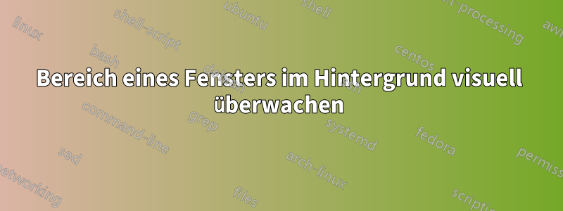 Bereich eines Fensters im Hintergrund visuell überwachen