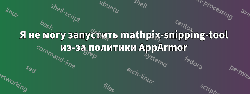 Я не могу запустить mathpix-snipping-tool из-за политики AppArmor