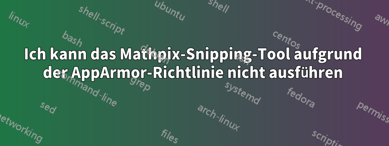 Ich kann das Mathpix-Snipping-Tool aufgrund der AppArmor-Richtlinie nicht ausführen