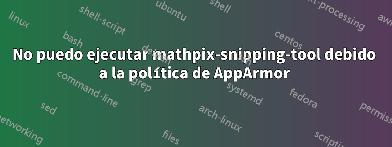 No puedo ejecutar mathpix-snipping-tool debido a la política de AppArmor