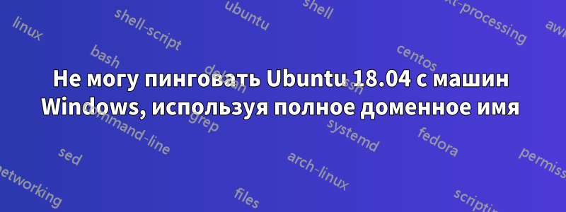 Не могу пинговать Ubuntu 18.04 с машин Windows, используя полное доменное имя