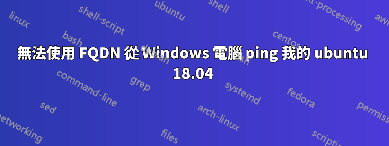 無法使用 FQDN 從 Windows 電腦 ping 我的 ubuntu 18.04