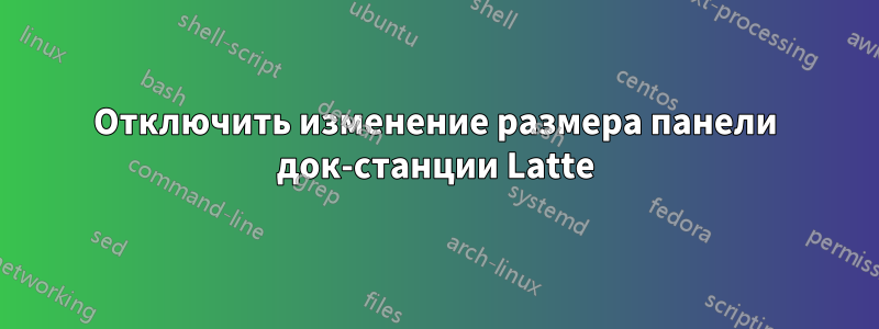 Отключить изменение размера панели док-станции Latte