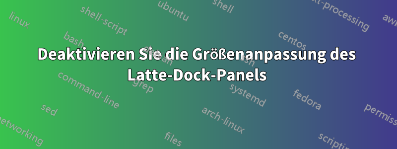 Deaktivieren Sie die Größenanpassung des Latte-Dock-Panels
