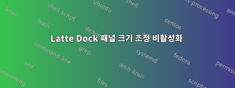 Latte Dock 패널 크기 조정 비활성화