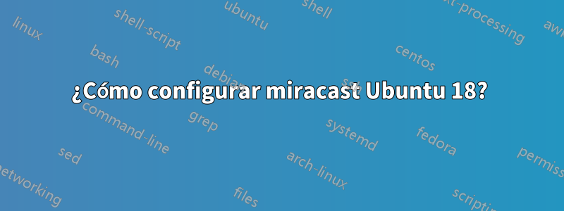 ¿Cómo configurar miracast Ubuntu 18?