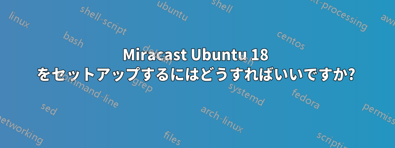 Miracast Ubuntu 18 をセットアップするにはどうすればいいですか?