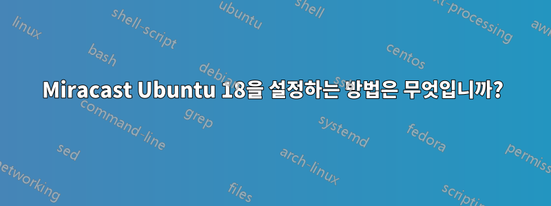 Miracast Ubuntu 18을 설정하는 방법은 무엇입니까?