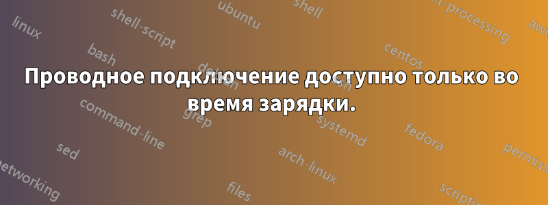 Проводное подключение доступно только во время зарядки.