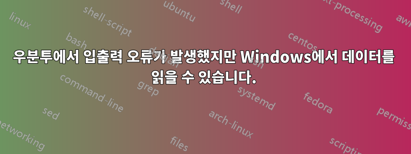 우분투에서 입출력 오류가 발생했지만 Windows에서 데이터를 읽을 수 있습니다.