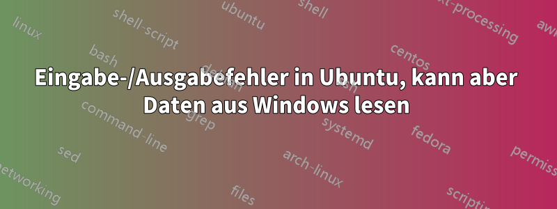 Eingabe-/Ausgabefehler in Ubuntu, kann aber Daten aus Windows lesen