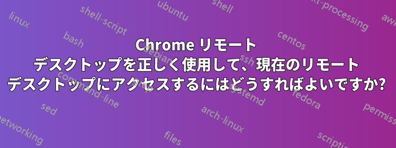 Chrome リモート デスクトップを正しく使用して、現在のリモート デスクトップにアクセスするにはどうすればよいですか?