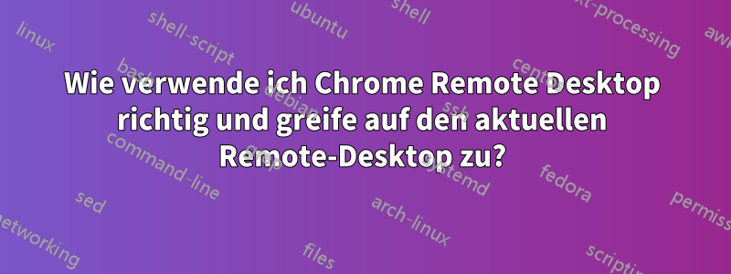 Wie verwende ich Chrome Remote Desktop richtig und greife auf den aktuellen Remote-Desktop zu?
