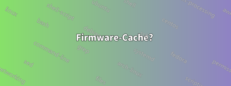 Firmware-Cache?