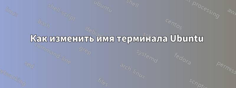 Как изменить имя терминала Ubuntu