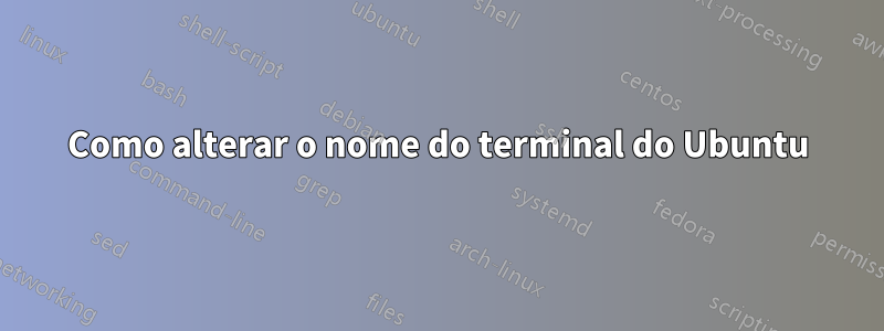 Como alterar o nome do terminal do Ubuntu