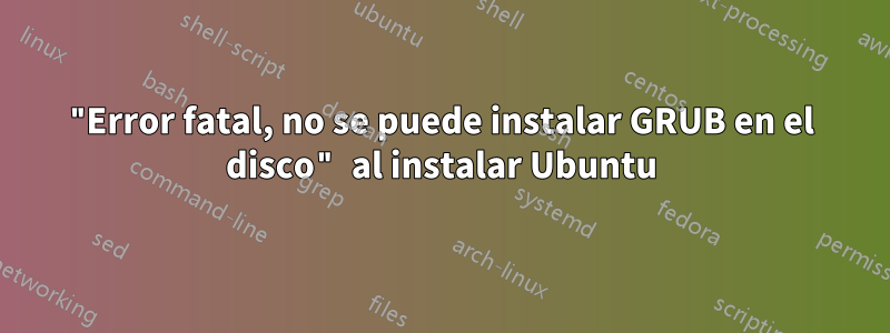 "Error fatal, no se puede instalar GRUB en el disco" al instalar Ubuntu