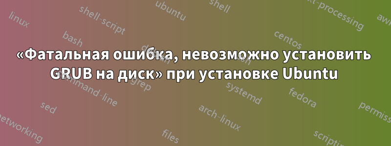 «Фатальная ошибка, невозможно установить GRUB на диск» при установке Ubuntu