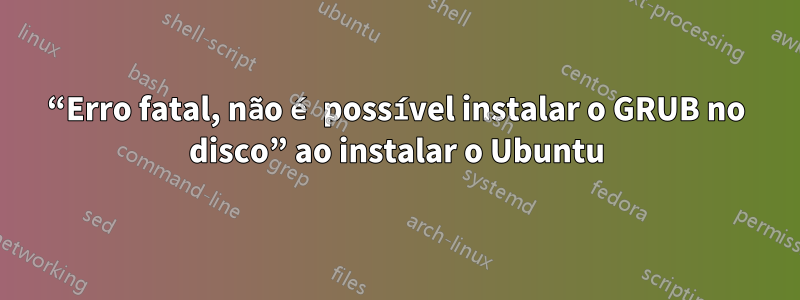 “Erro fatal, não é possível instalar o GRUB no disco” ao instalar o Ubuntu