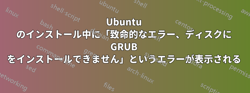 Ubuntu のインストール中に「致命的なエラー、ディスクに GRUB をインストールできません」というエラーが表示される