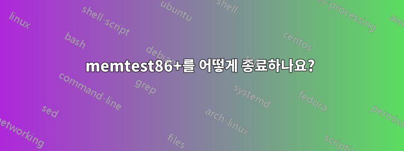 memtest86+를 어떻게 종료하나요?