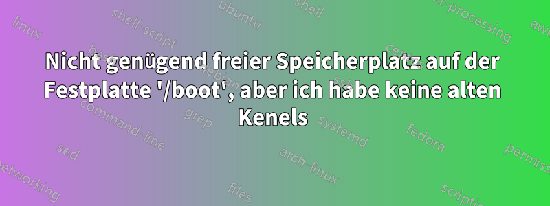 Nicht genügend freier Speicherplatz auf der Festplatte '/boot', aber ich habe keine alten Kenels