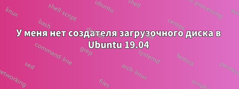 У меня нет создателя загрузочного диска в Ubuntu 19.04