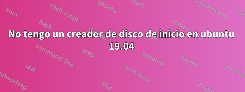 No tengo un creador de disco de inicio en ubuntu 19.04
