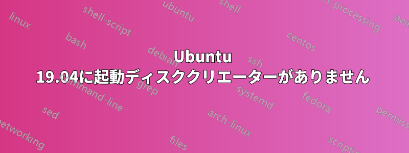 Ubuntu 19.04に起動ディスククリエーターがありません