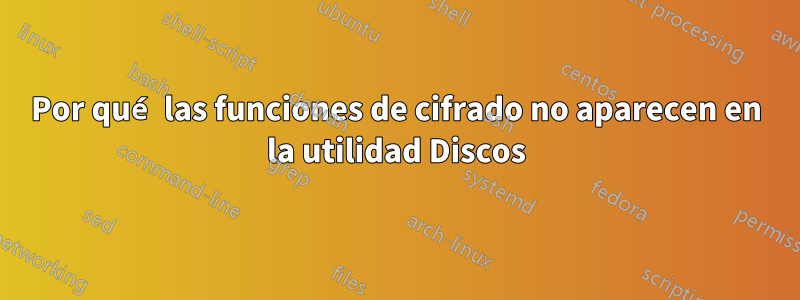 Por qué las funciones de cifrado no aparecen en la utilidad Discos