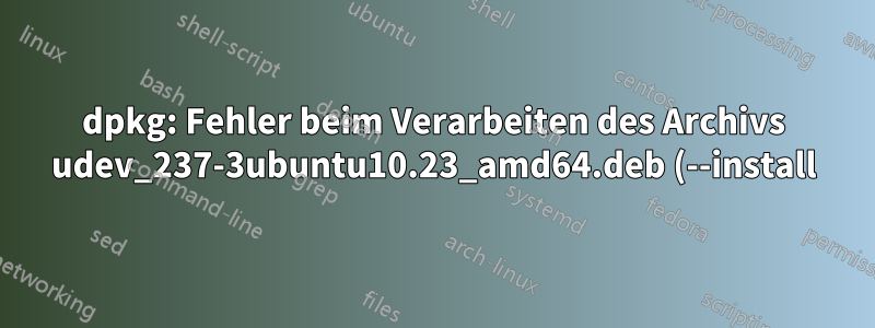 dpkg: Fehler beim Verarbeiten des Archivs udev_237-3ubuntu10.23_amd64.deb (--install)