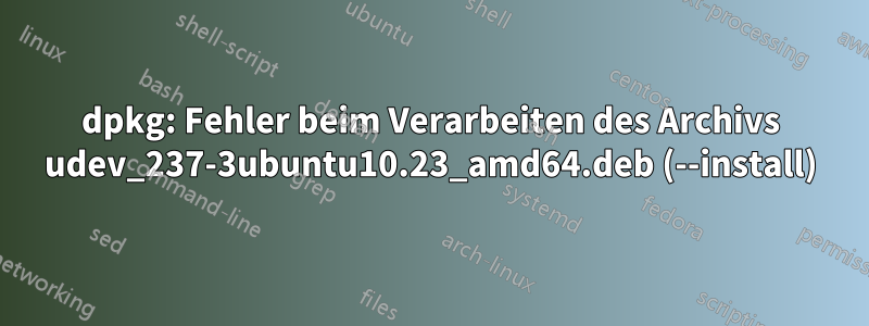 dpkg: Fehler beim Verarbeiten des Archivs udev_237-3ubuntu10.23_amd64.deb (--install)
