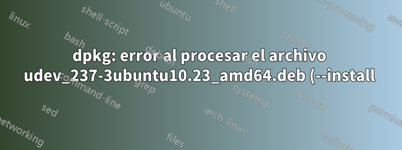 dpkg: error al procesar el archivo udev_237-3ubuntu10.23_amd64.deb (--install)
