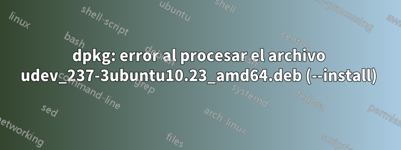 dpkg: error al procesar el archivo udev_237-3ubuntu10.23_amd64.deb (--install)
