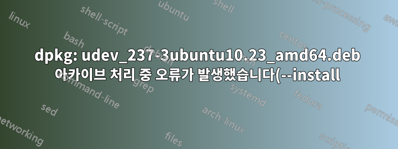 dpkg: udev_237-3ubuntu10.23_amd64.deb 아카이브 처리 중 오류가 발생했습니다(--install).