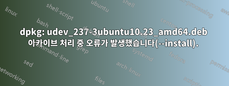 dpkg: udev_237-3ubuntu10.23_amd64.deb 아카이브 처리 중 오류가 발생했습니다(--install).