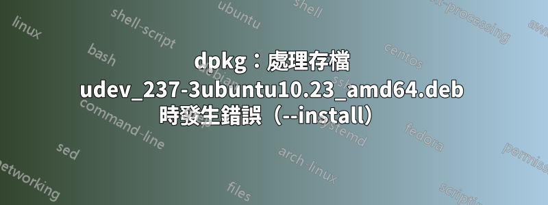 dpkg：處理存檔 udev_237-3ubuntu10.23_amd64.deb 時發生錯誤（--install）