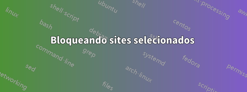 Bloqueando sites selecionados