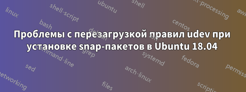 Проблемы с перезагрузкой правил udev при установке snap-пакетов в Ubuntu 18.04