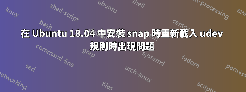 在 Ubuntu 18.04 中安裝 snap 時重新載入 udev 規則時出現問題