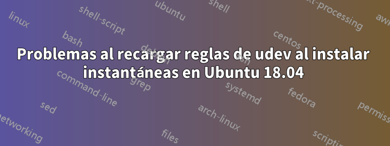Problemas al recargar reglas de udev al instalar instantáneas en Ubuntu 18.04