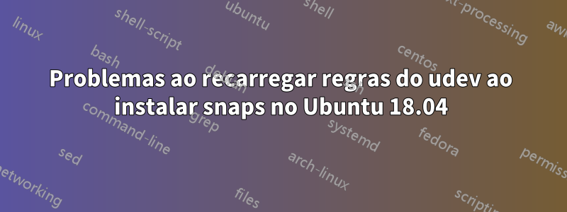 Problemas ao recarregar regras do udev ao instalar snaps no Ubuntu 18.04