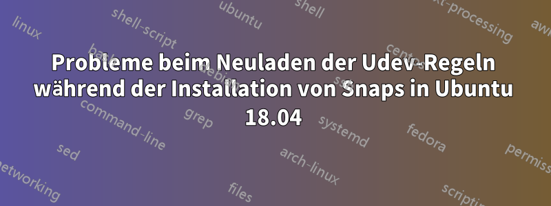 Probleme beim Neuladen der Udev-Regeln während der Installation von Snaps in Ubuntu 18.04