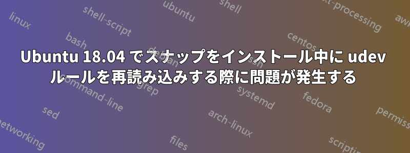 Ubuntu 18.04 でスナップをインストール中に udev ルールを再読み込みする際に問題が発生する