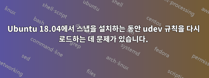 Ubuntu 18.04에서 스냅을 설치하는 동안 udev 규칙을 다시 로드하는 데 문제가 있습니다.
