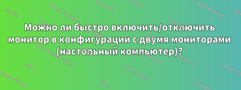 Можно ли быстро включить/отключить монитор в конфигурации с двумя мониторами (настольный компьютер)?