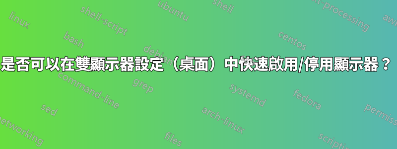 是否可以在雙顯示器設定（桌面）中快速啟用/停用顯示器？