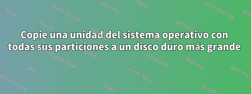 Copie una unidad del sistema operativo con todas sus particiones a un disco duro más grande