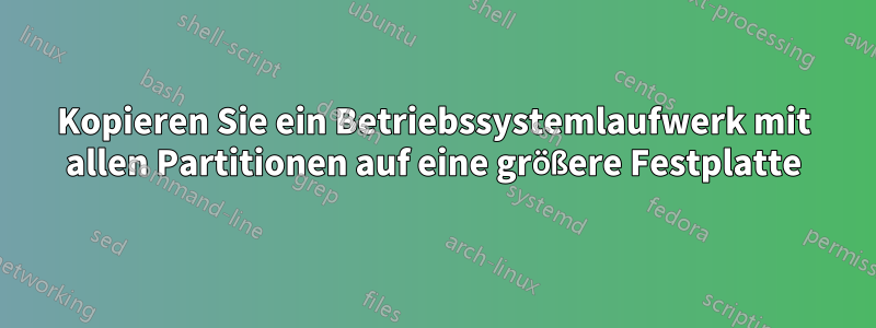 Kopieren Sie ein Betriebssystemlaufwerk mit allen Partitionen auf eine größere Festplatte